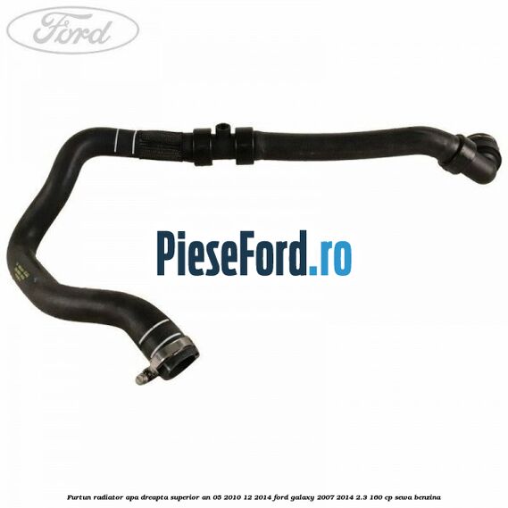 Furtun radiator apa dreapta superior an 05/2010-12/2014 Ford Galaxy 2007-2014 2.3 160 cp SEWA benzina