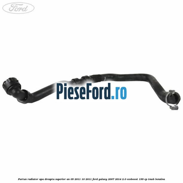 Furtun radiator apa dreapta superior an 05/2011-10/2011 Ford Galaxy 2007-2014 2.0 EcoBoost 199 cp TNWB benzina