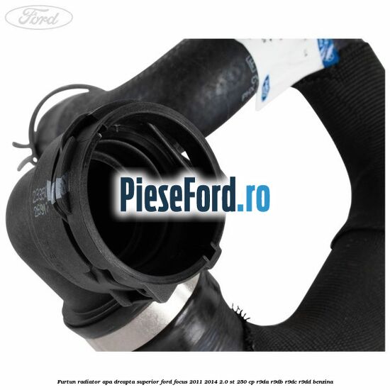 Furtun radiator apa dreapta superior Ford Focus 2011-2014 2.0 ST 250 cp Furtun radiator apa dreapta superior Ford Focus 2011-2014 2.0 ST 250 cp R9DA, R9DB, R9DC, R9DD benzina