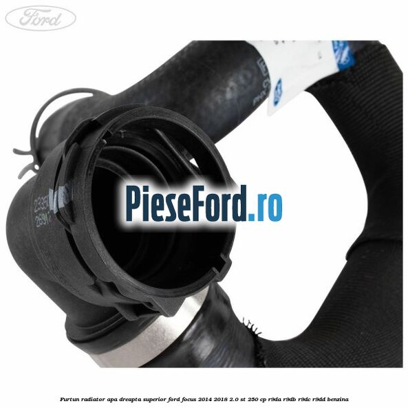 Furtun radiator apa dreapta superior Ford Focus 2014-2018 2.0 ST 250 cp Furtun radiator apa dreapta superior Ford Focus 2014-2018 2.0 ST 250 cp R9DA, R9DB, R9DC, R9DD benzina