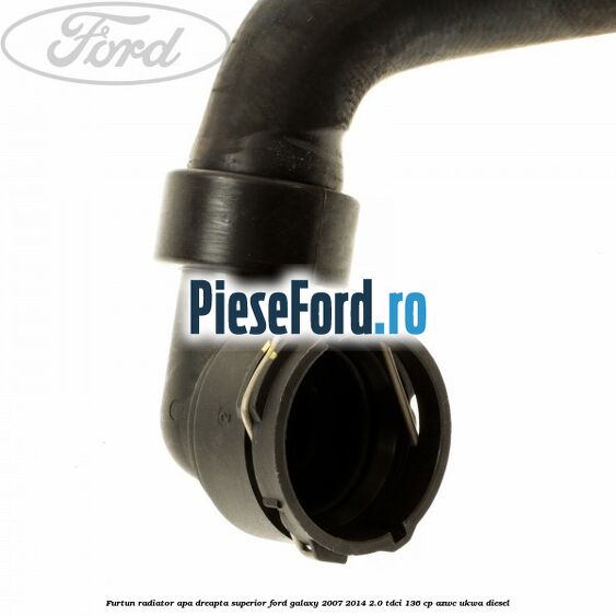 Furtun radiator apa dreapta superior Ford Galaxy 2007-2014 2.0 TDCi 136 cp AZWC, UKWA diesel