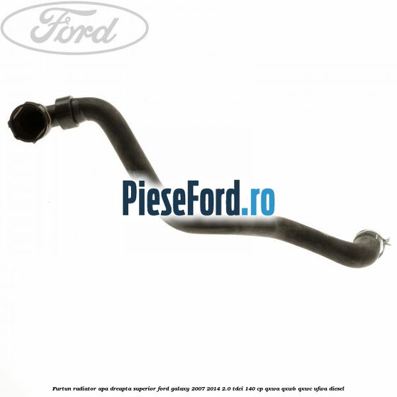 Furtun radiator apa dreapta superior Ford Galaxy 2007-2014 2.0 TDCi 140 cp QXWA, QXWB, QXWC, UFWA diesel