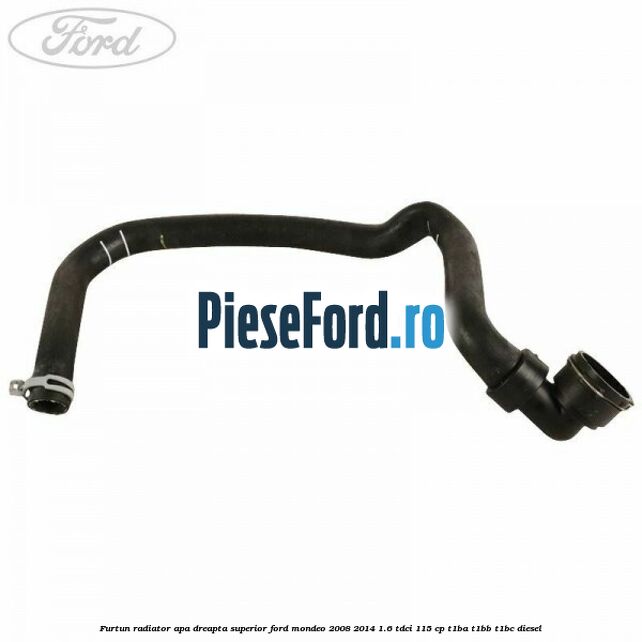 Furtun radiator apa dreapta superior Ford Mondeo 2008-2014 1.6 TDCi 115 cp T1BA, T1BB, T1BC diesel