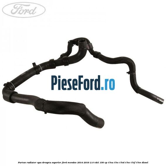 Furtun radiator apa dreapta superior Ford Mondeo 2014-2018 2.0 TDCi 150 cp T7CA, T7CC, T7CD, T7CE, T7CF, T7CN diesel