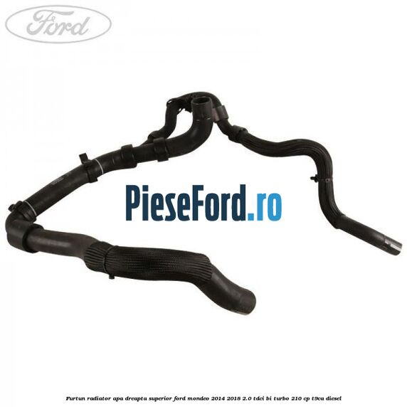 Furtun radiator apa dreapta superior Ford Mondeo 2014-2018 2.0 TDCi Bi-Turbo 210 cp T9CA diesel