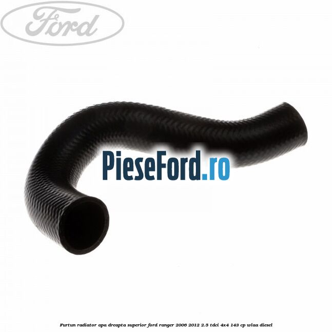 Furtun radiator apa dreapta superior Ford Ranger 2006-2012 2.5 TDCi 4x4 143 cp WLAA diesel