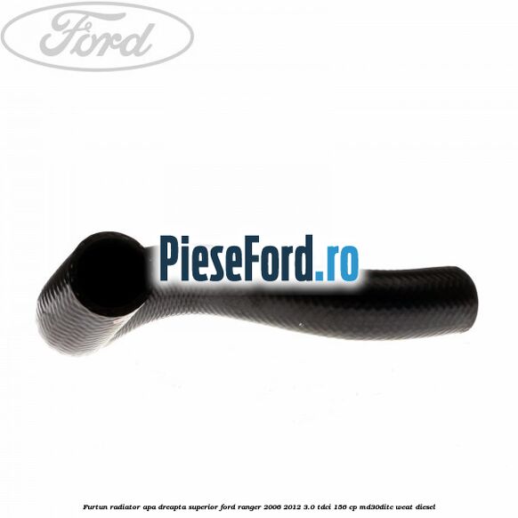 Furtun radiator apa dreapta superior Ford Ranger 2006-2012 3.0 TDCi 156 cp MD30DITC, WEAT diesel