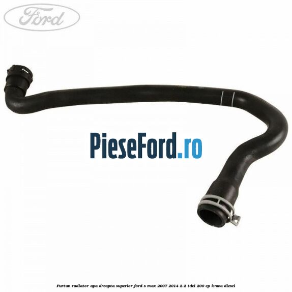Furtun radiator apa dreapta superior Ford S-Max 2007-2014 2.2 TDCi 200 cp KNWA diesel