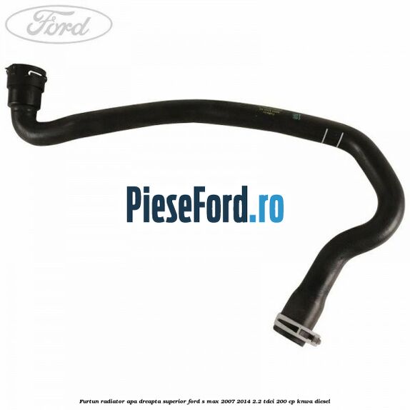 Furtun radiator apa dreapta superior Ford S-Max 2007-2014 2.2 TDCi 200 cp KNWA diesel
