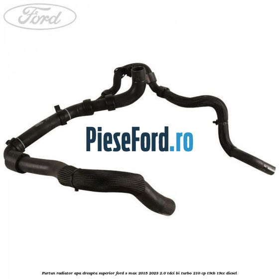 Furtun radiator apa dreapta superior Ford S-Max 2015-2023 2.0 TDCi BI-Turbo 210 cp T9CB, T9CC diesel