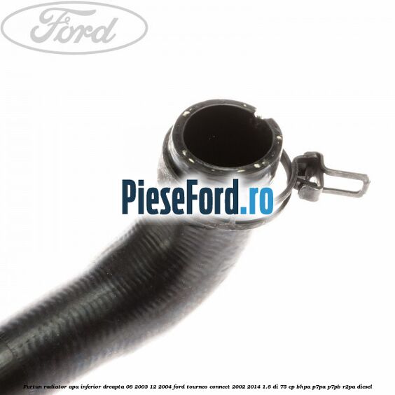 Furtun radiator apa inferior, dreapta 08/2003-12/2004 Ford Tourneo Connect 2002-2014 1.8 Di 75 cp BHPA, P7PA, P7PB, R2PA diesel