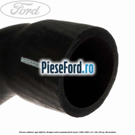 Furtun radiator apa inferior, dreapta cutie manuala Ford Escort 1990-1995 1.8 i 16V 105 cp Furtun radiator apa inferior, dreapta cutie manuala Ford Escort 1990-1995 1.8 i 16V 105 cp RDA benzina