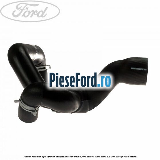 Furtun radiator apa inferior, dreapta cutie manuala Ford Escort 1995-1998 1.8 16V 115 cp RKC benzina