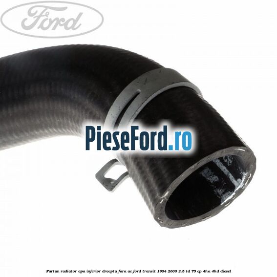 Furtun radiator apa inferior, dreapta fara AC Ford Transit 1994-2000 2.5 TD 75 cp 4HA, 4HD diesel