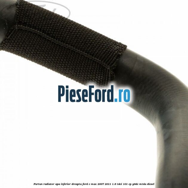 Furtun radiator apa inferior dreapta Ford C-Max 2007-2011 1.6 TDCi 101 cp G8DC, MTDA diesel
