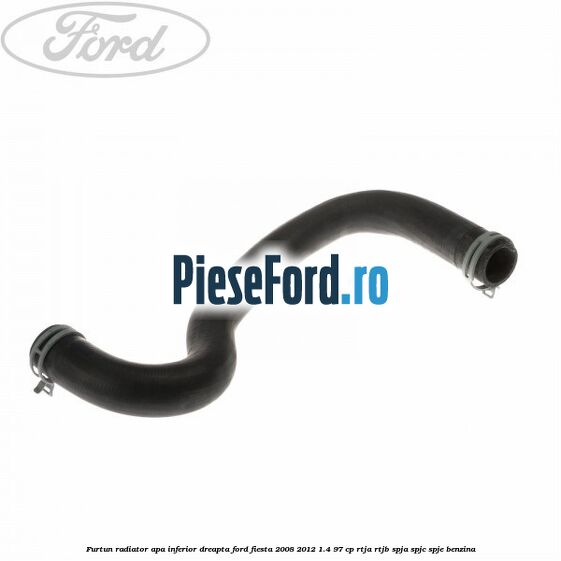 Furtun radiator apa inferior, dreapta Ford Fiesta 2008-2012 1.4 97 cp RTJA, RTJB, SPJA, SPJC, SPJE benzina