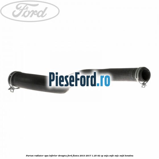Furtun radiator apa inferior, dreapta Ford Fiesta 2013-2017 1.25 82 cp SNJA, SNJB, SNJC, SNJD benzina