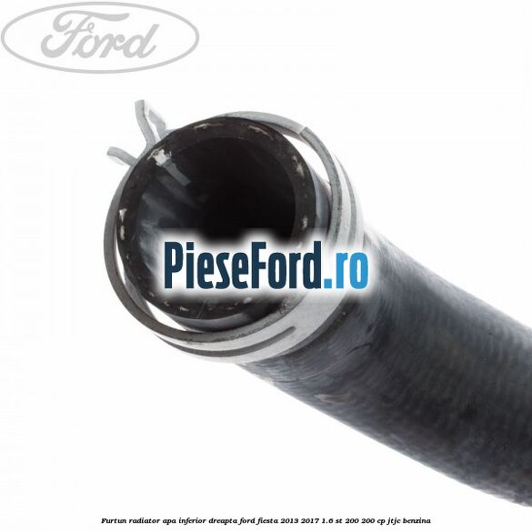 Furtun radiator apa inferior, dreapta Ford Fiesta 2013-2017 1.6 ST 200 200 cp JTJC benzina