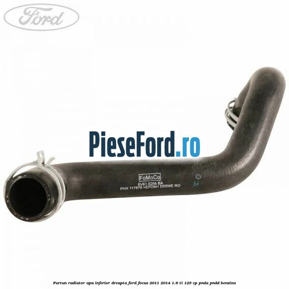 Furtun radiator apa inferior, dreapta Ford Focus 2011-2014 1.6 Ti 125 cp Furtun radiator apa inferior, dreapta Ford Focus 2011-2014 1.6 Ti 125 cp PNDA, PNDD benzina