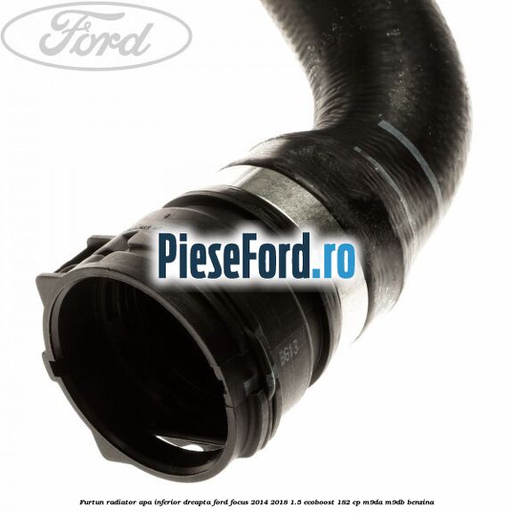 Furtun radiator apa inferior, dreapta Ford Focus 2014-2018 1.5 EcoBoost 182 cp M9DA, M9DB benzina