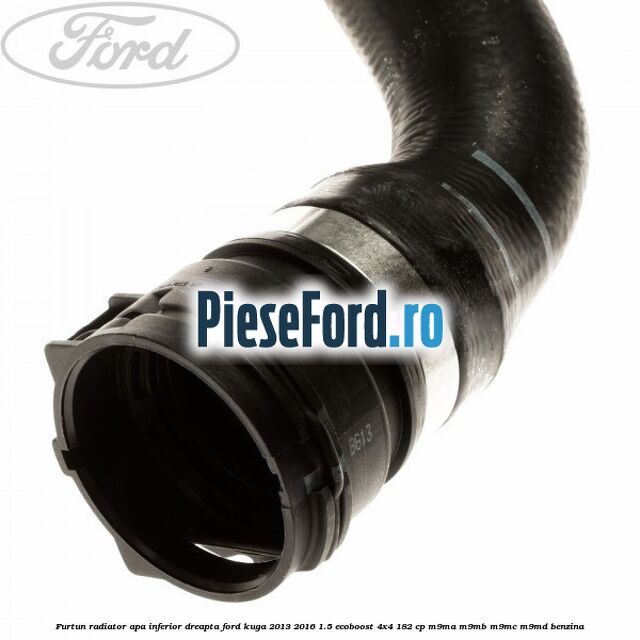 Furtun radiator apa inferior, dreapta Ford Kuga 2013-2016 1.5 EcoBoost 4x4 182 cp M9MA, M9MB, M9MC, M9MD benzina