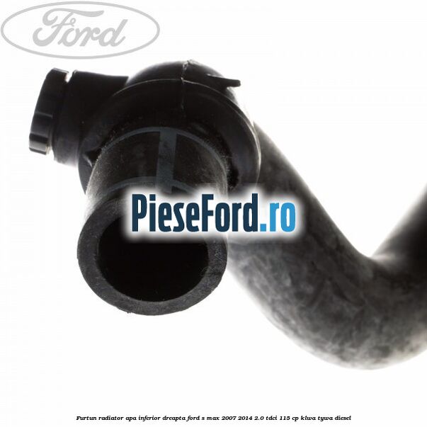 Furtun radiator apa inferior, dreapta Ford S-Max 2007-2014 2.0 TDCi 115 cp KLWA, TYWA diesel