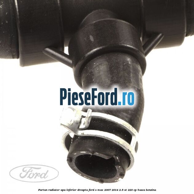 Furtun radiator apa inferior dreapta Ford S-Max 2007-2014 2.5 ST 220 cp HUWA benzina
