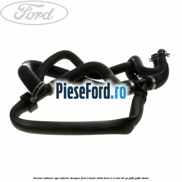 Furtun radiator apa inferior, dreapta Ford Transit 2006-2014 2.2 TDCi 85 cp P8FA, P8FB diesel