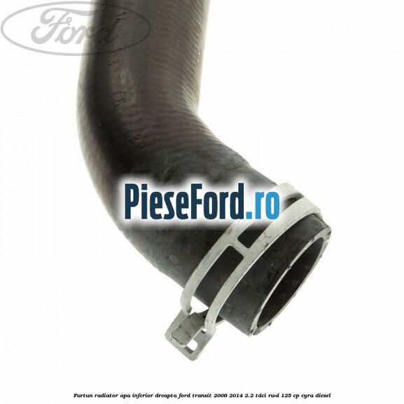 Furtun radiator apa inferior, dreapta Ford Transit 2006-2014 2.2 TDCi RWD 125 cp CYRA diesel