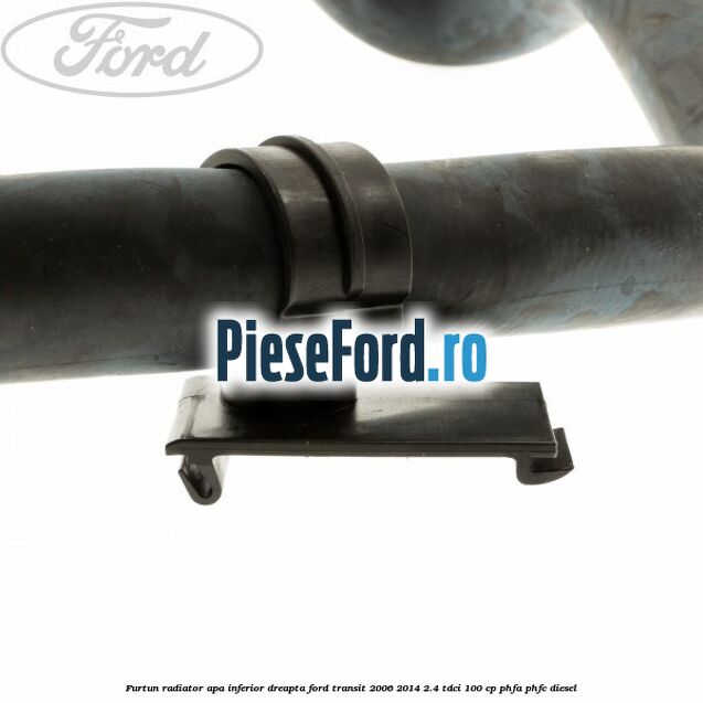 Furtun radiator apa inferior, dreapta Ford Transit 2006-2014 2.4 TDCi 100 cp PHFA, PHFC diesel