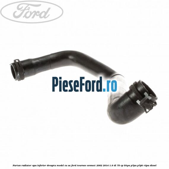 Furtun radiator apa inferior, dreapta model cu AC Ford Tourneo Connect 2002-2014 1.8 Di 75 cp Furtun radiator apa inferior, dreapta model cu AC Ford Tourneo Connect 2002-2014 1.8 Di 75 cp BHPA, P7PA, P7PB, R2PA diesel