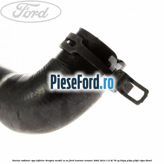Furtun radiator apa inferior, dreapta model cu AC Ford Tourneo Connect 2002-2014 1.8 Di 75 cp Furtun radiator apa inferior, dreapta model cu AC Ford Tourneo Connect 2002-2014 1.8 Di 75 cp BHPA, P7PA, P7PB, R2PA diesel