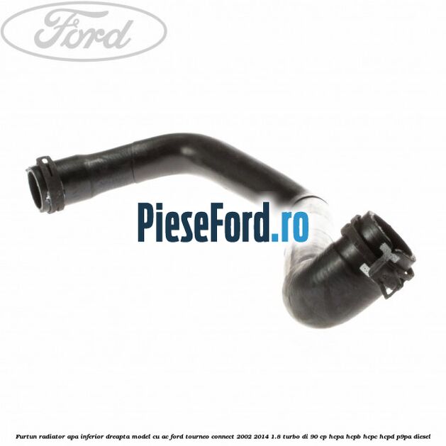 Furtun radiator apa inferior, dreapta model cu AC Ford Tourneo Connect 2002-2014 1.8 Turbo Di 90 cp HCPA, HCPB, HCPC, HCPD, P9PA diesel