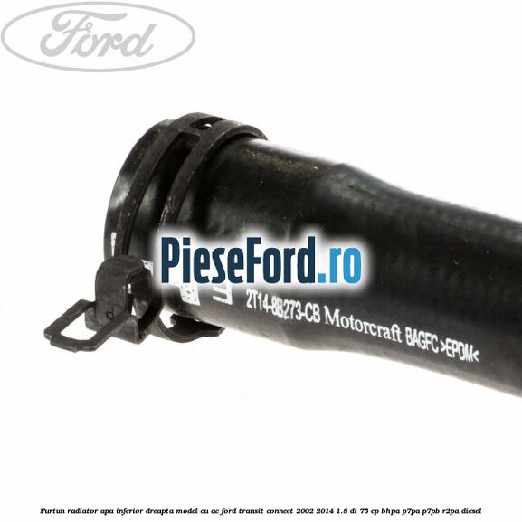 Furtun radiator apa inferior, dreapta model cu AC Ford Transit Connect 2002-2014 1.8 Di 75 cp BHPA, P7PA, P7PB, R2PA diesel