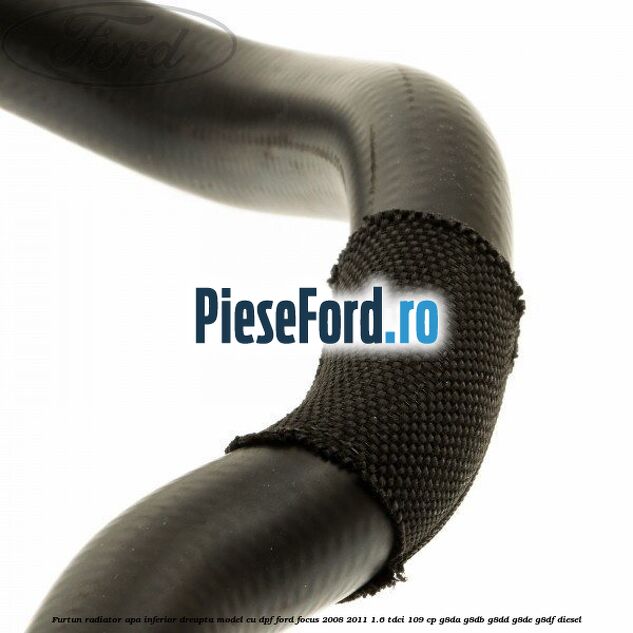 Furtun radiator apa inferior dreapta model cu DPF Ford Focus 2008-2011 1.6 TDCi 109 cp Furtun radiator apa inferior dreapta model cu DPF Ford Focus 2008-2011 1.6 TDCi 109 cp G8DA, G8DB, G8DD, G8DE, G8DF diesel