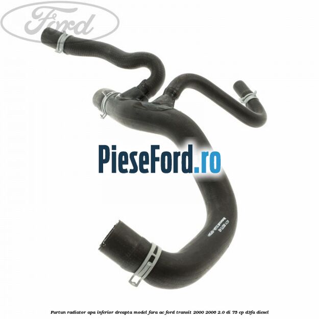 Furtun radiator apa inferior, dreapta model fara AC Ford Transit 2000-2006 2.0 DI 75 cp Furtun radiator apa inferior, dreapta model fara AC Ford Transit 2000-2006 2.0 DI 75 cp D3FA diesel