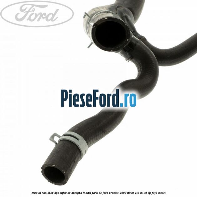 Furtun radiator apa inferior, dreapta model fara AC Ford Transit 2000-2006 2.0 DI 86 cp F3FA diesel