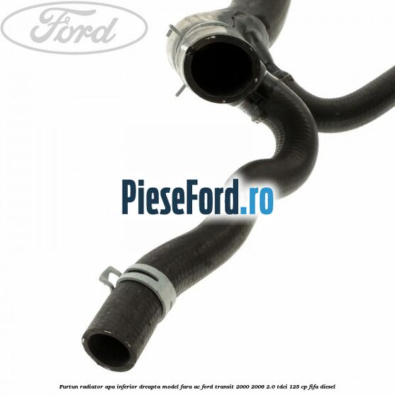 Furtun radiator apa inferior, dreapta model fara AC Ford Transit 2000-2006 2.0 TDCi 125 cp FIFA diesel