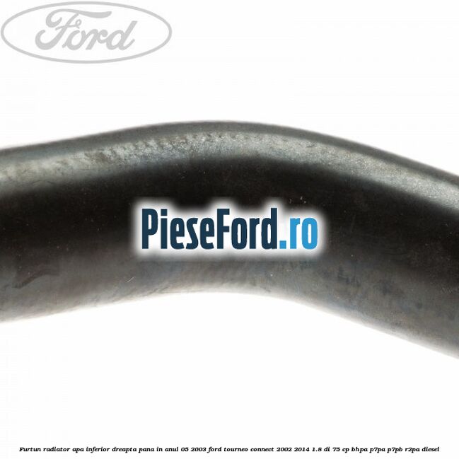 Furtun radiator apa inferior, dreapta pana in anul 05/2003 Ford Tourneo Connect 2002-2014 1.8 Di 75 cp BHPA, P7PA, P7PB, R2PA diesel