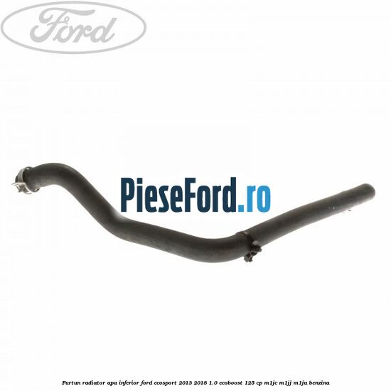 Furtun radiator apa inferior Ford EcoSport 2013-2018 1.0 EcoBoost 125 cp M1JC, M1JJ, M1JU benzina