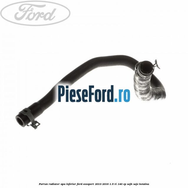 Furtun radiator apa inferior Ford EcoSport 2013-2018 1.5 Ti 140 cp Furtun radiator apa inferior Ford EcoSport 2013-2018 1.5 Ti 140 cp UEJB, UEJE benzina