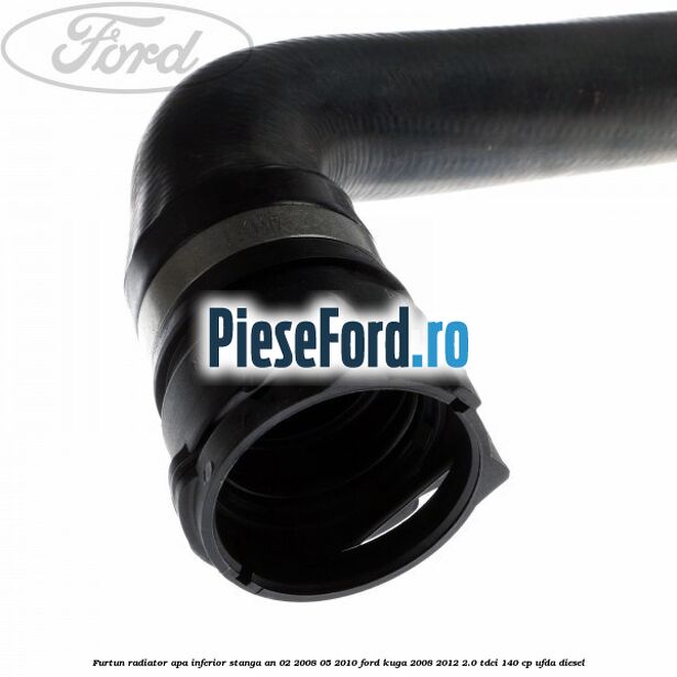 Furtun radiator apa inferior, stanga an 02/2008-05/2010 Ford Kuga 2008-2012 2.0 TDCI 140 cp UFDA diesel