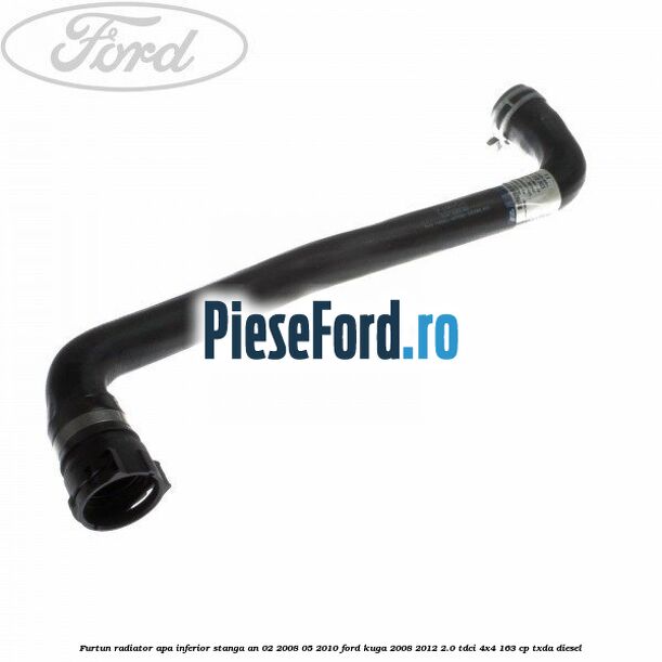 Furtun radiator apa inferior, stanga an 02/2008-05/2010 Ford Kuga 2008-2012 2.0 TDCI 4x4 163 cp Furtun radiator apa inferior, stanga an 02/2008-05/2010 Ford Kuga 2008-2012 2.0 TDCI 4x4 163 cp TXDA diesel