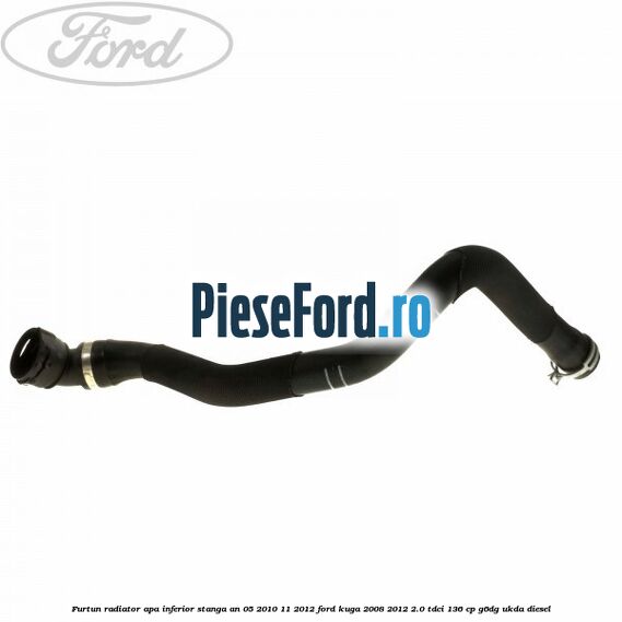 Furtun radiator apa inferior, stanga an 05/2010-11/2012 Ford Kuga 2008-2012 2.0 TDCi 136 cp G6DG, UKDA diesel