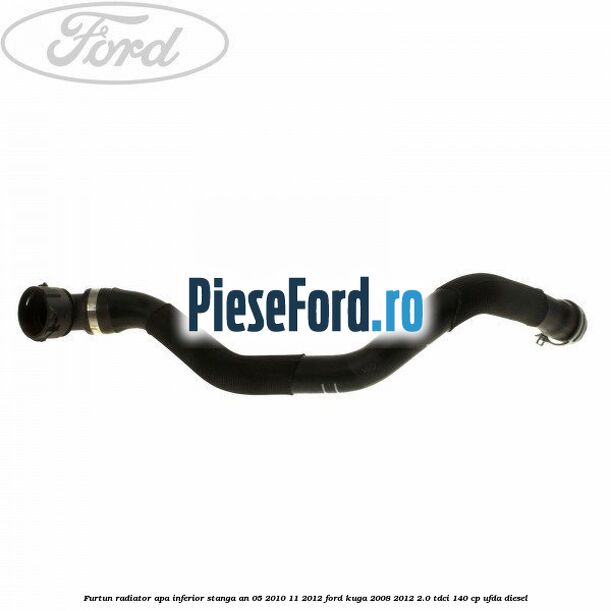 Furtun radiator apa inferior, stanga an 05/2010-11/2012 Ford Kuga 2008-2012 2.0 TDCI 140 cp UFDA diesel