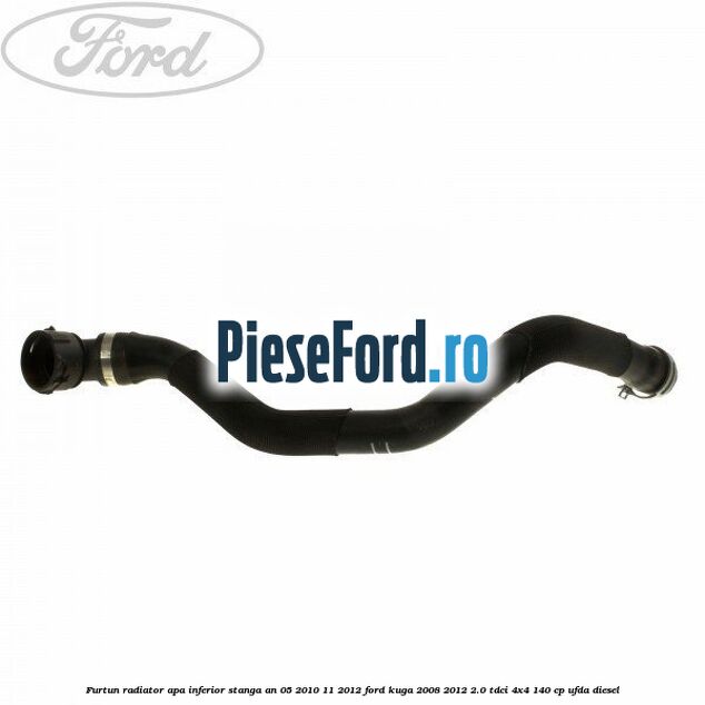 Furtun radiator apa inferior, stanga an 05/2010-11/2012 Ford Kuga 2008-2012 2.0 TDCI 4x4 140 cp UFDA diesel