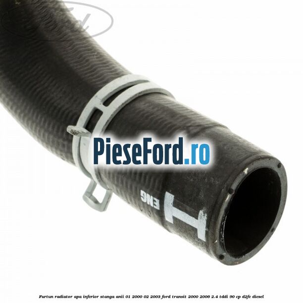 Furtun radiator apa inferior stanga anii 01/2000-02/2003 Ford Transit 2000-2006 2.4 TDdi 90 cp D2FE diesel
