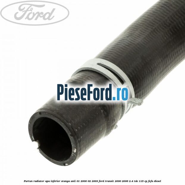 Furtun radiator apa inferior stanga anii 01/2000-02/2003 Ford Transit 2000-2006 2.4 TDE 115 cp FXFA diesel