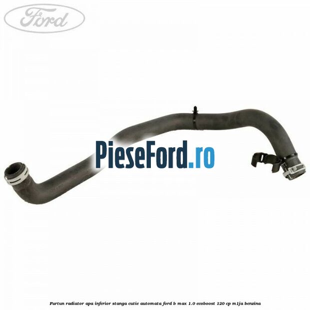 Furtun radiator apa inferior, stanga cutie automata Ford B-Max 1.0 EcoBoost 120 cp M1JA benzina