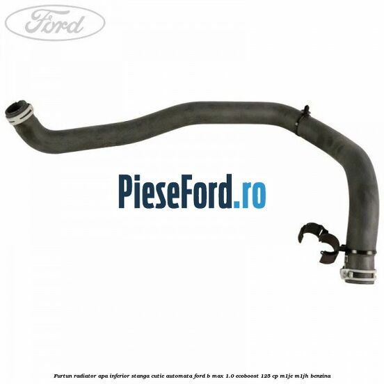 Furtun radiator apa inferior, stanga cutie automata Ford B-Max 1.0 EcoBoost 125 cp M1JE, M1JH benzina